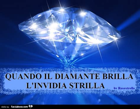 quando il diamante brilla l’invidia strilla (vi adoro  .